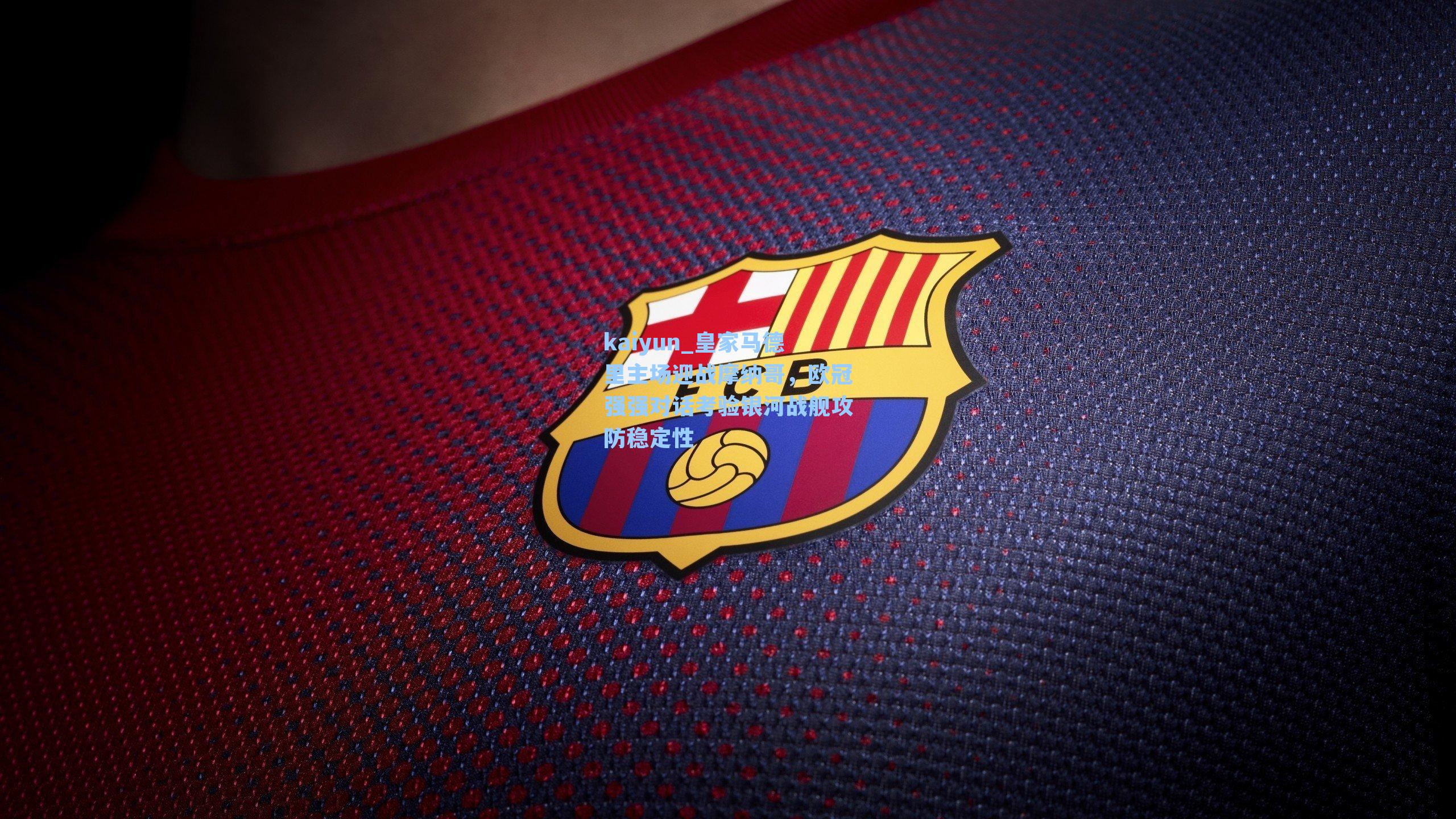 皇家马德里主场迎战摩纳哥，欧冠强强对话考验银河战舰攻防稳定性