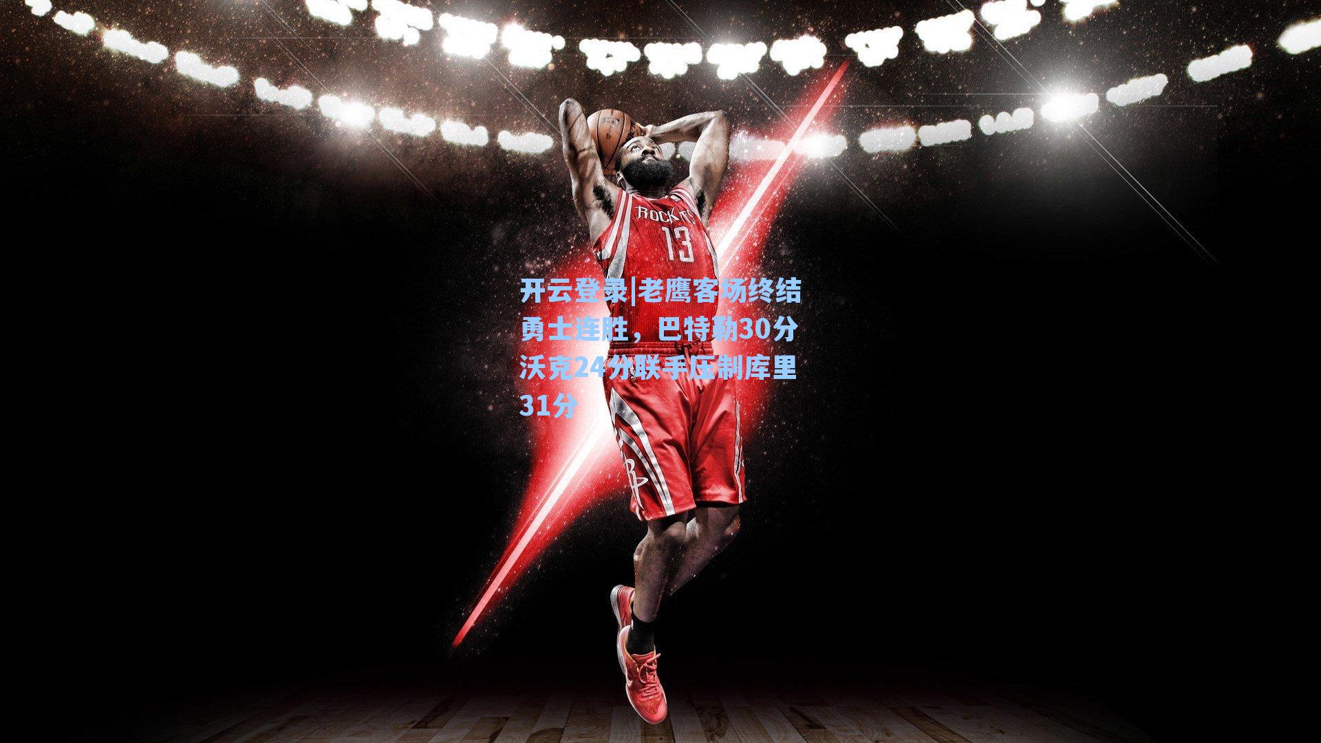 开云登录|老鹰客场终结勇士连胜，巴特勒30分沃克24分联手压制库里31分