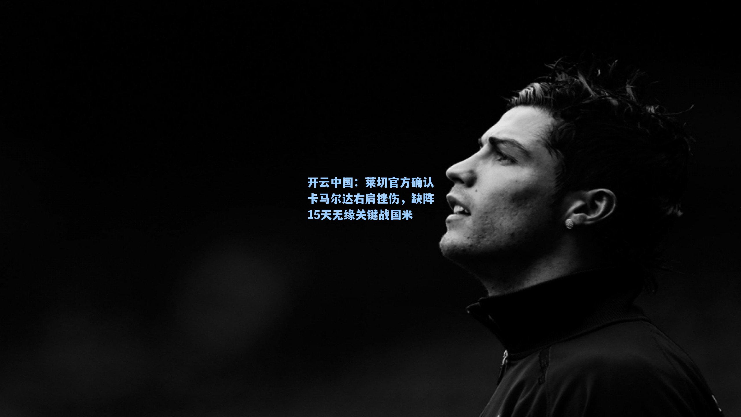 开云中国：莱切官方确认卡马尔达右肩挫伤，缺阵15天无缘关键战国米