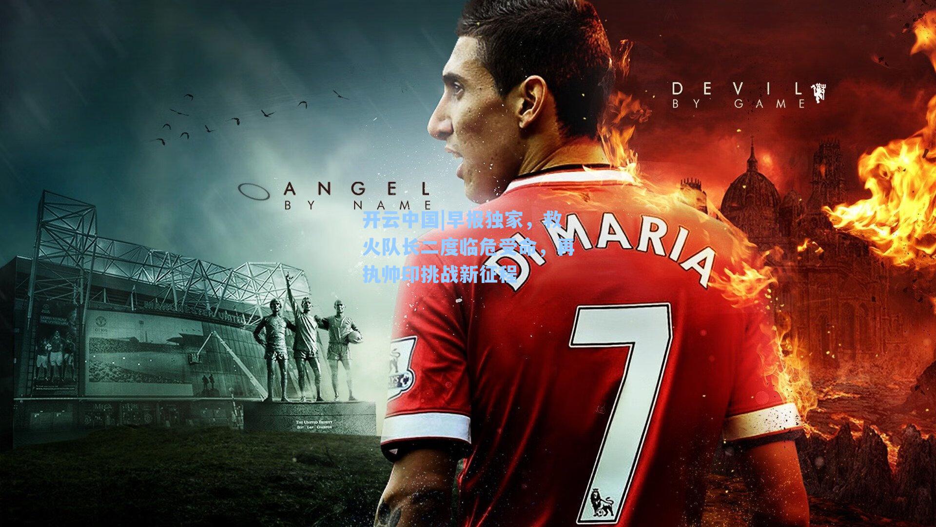 开云中国|早报独家，救火队长二度临危受命，再执帅印挑战新征程