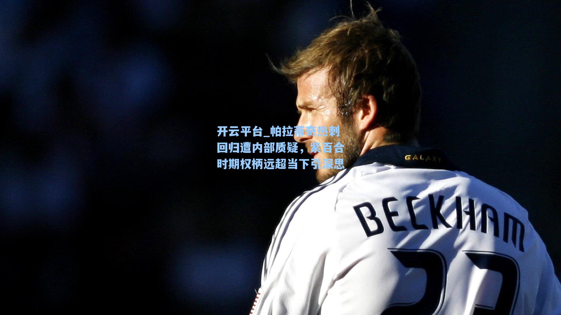 帕拉蒂奇热刺回归遭内部质疑，紫百合时期权柄远超当下引深思