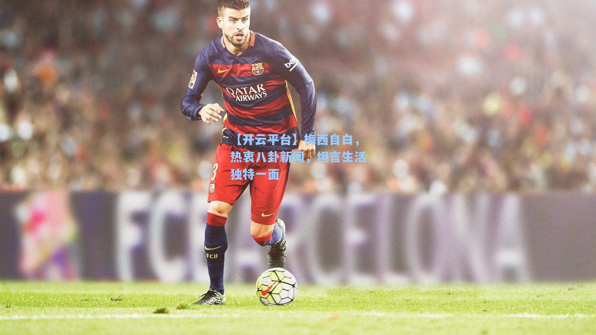 梅西自白，热衷八卦新闻，坦言生活独特一面