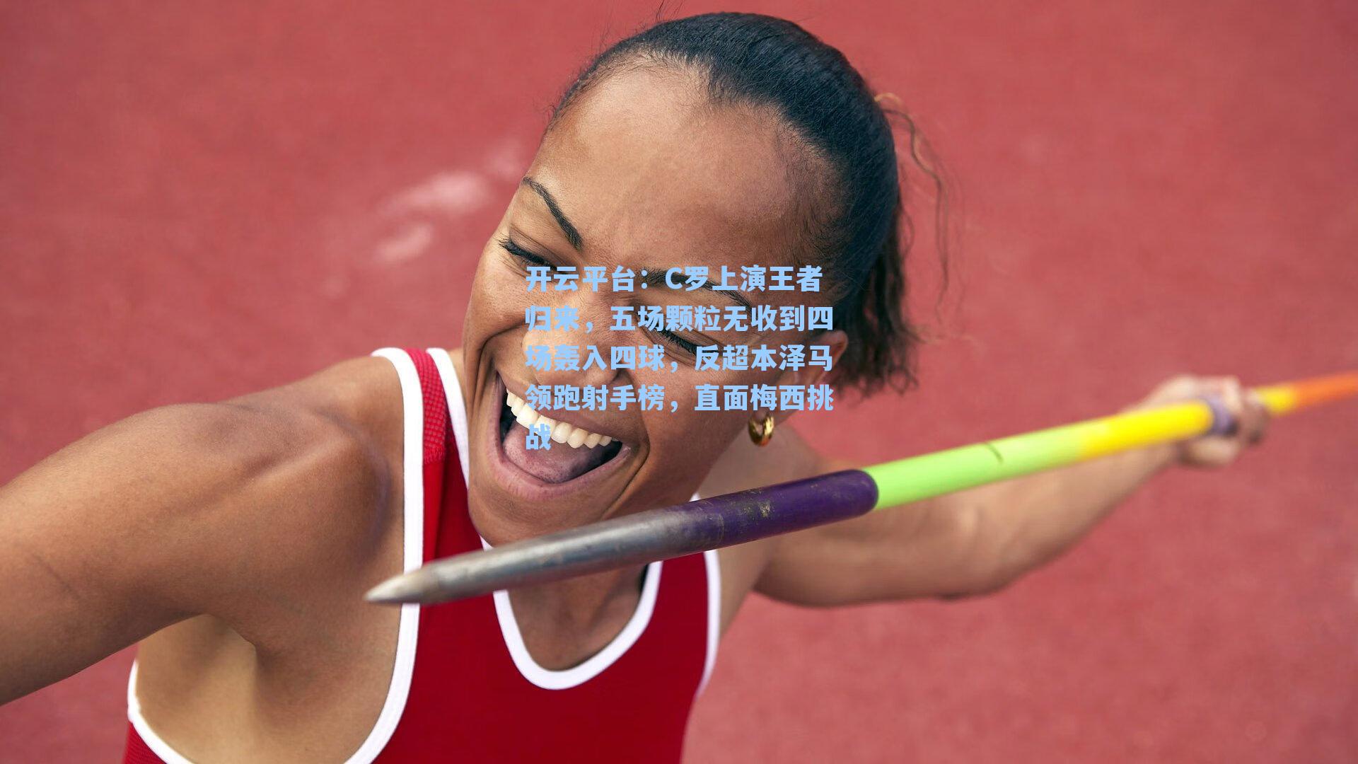 开云平台：C罗上演王者归来，五场颗粒无收到四场轰入四球，反超本泽马领跑射手榜，直面梅西挑战