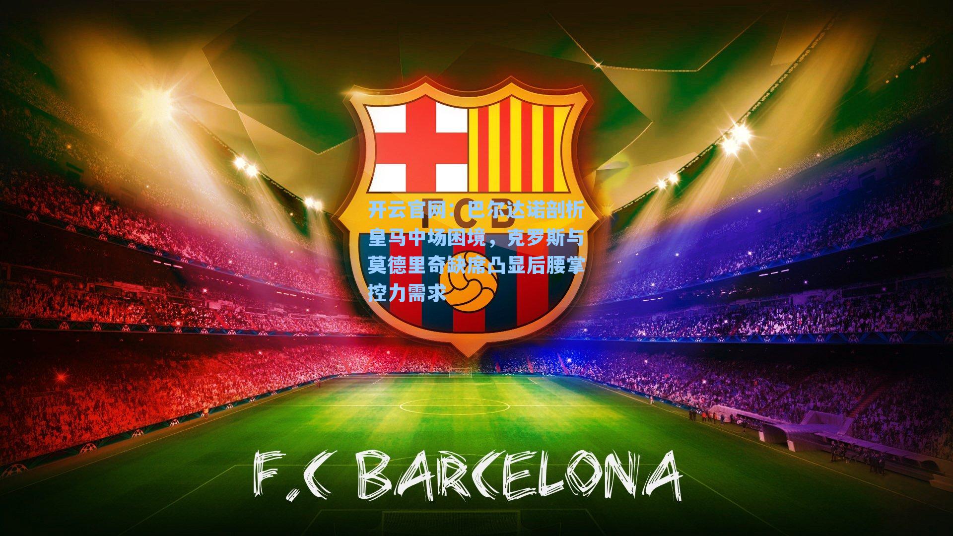 开云官网：巴尔达诺剖析皇马中场困境，克罗斯与莫德里奇缺席凸显后腰掌控力需求