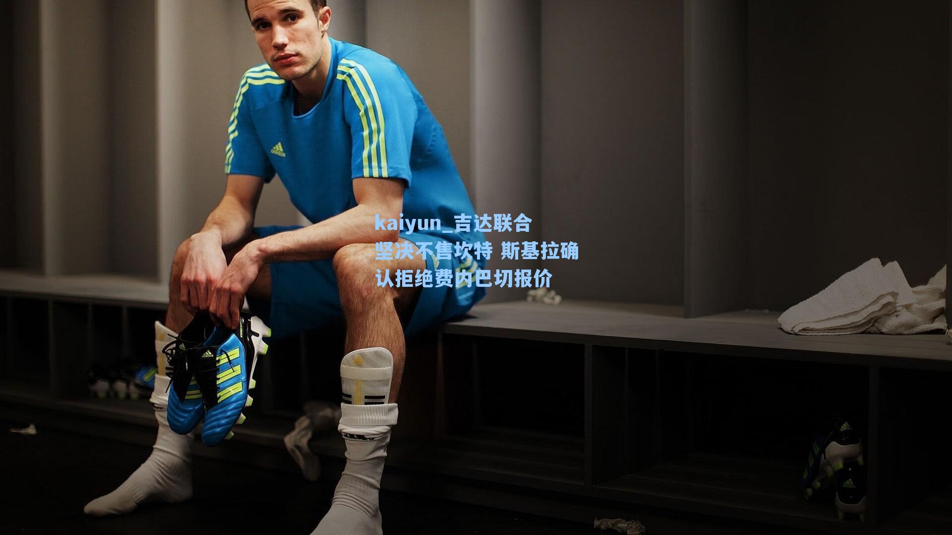 吉达联合坚决不售坎特 斯基拉确认拒绝费内巴切报价