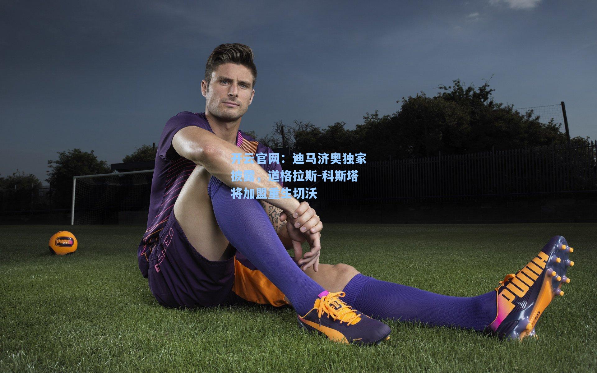 迪马济奥独家披露，道格拉斯-科斯塔将加盟重生切沃