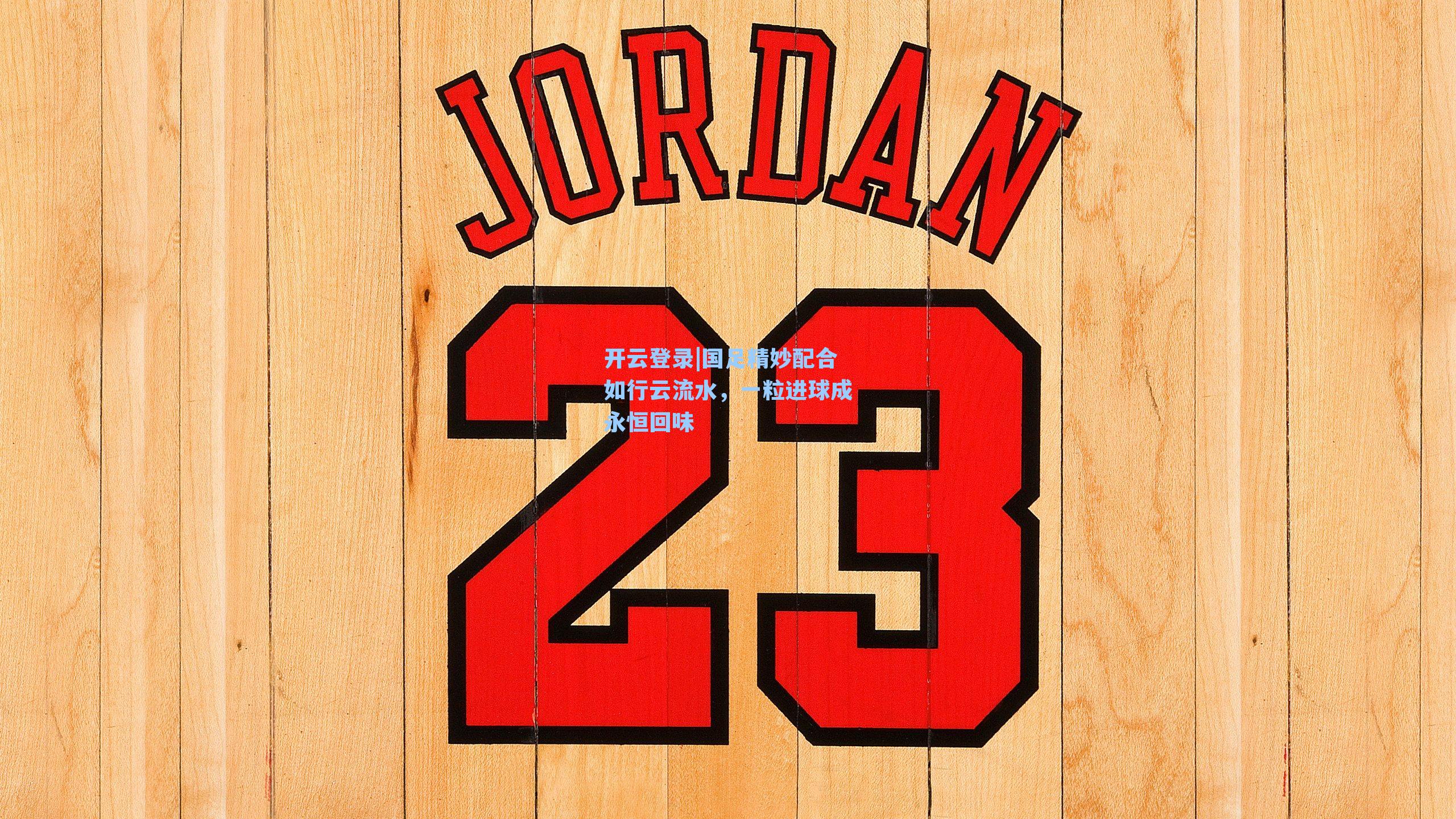 国足精妙配合如行云流水，一粒进球成永恒回味