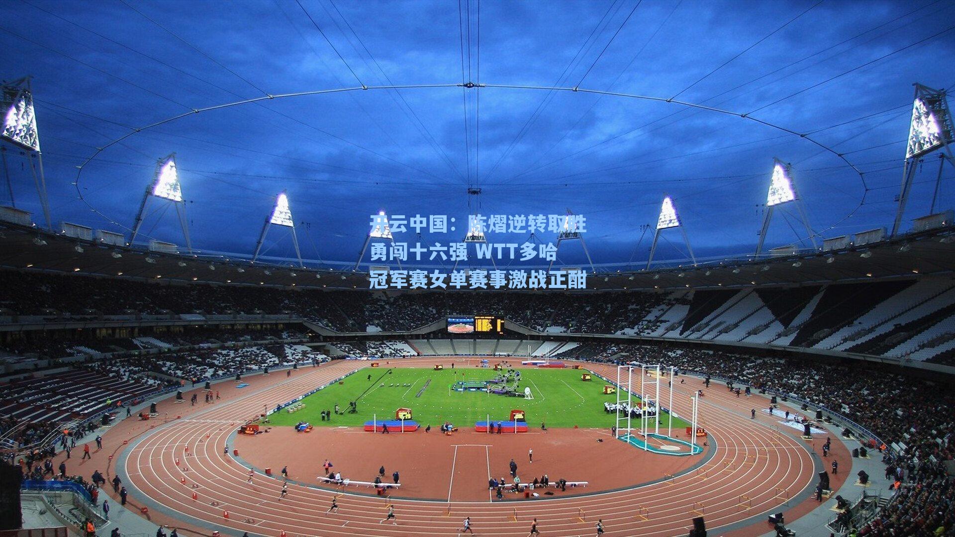 陈熠逆转取胜勇闯十六强 WTT多哈冠军赛女单赛事激战正酣