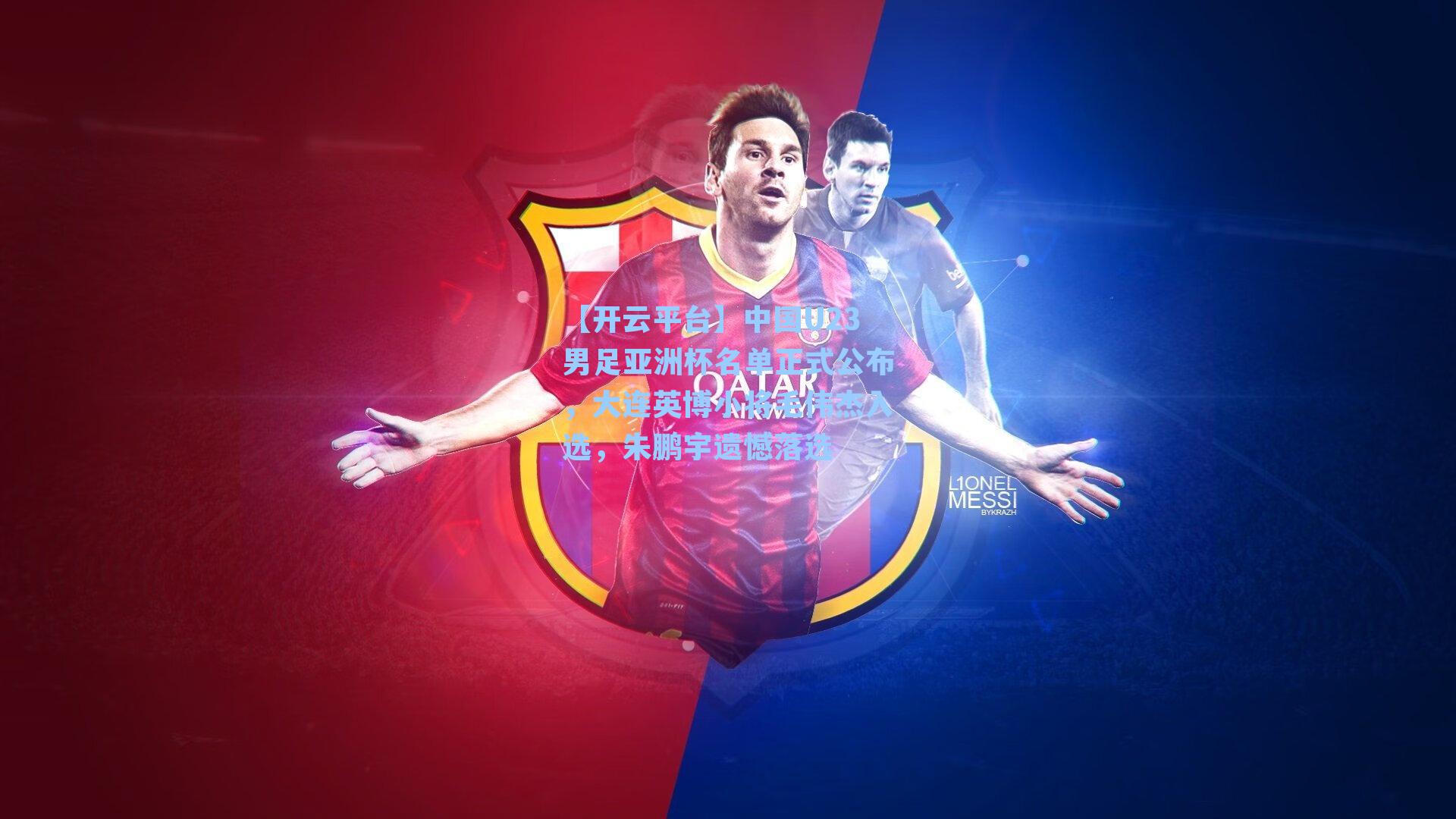 中国U23男足亚洲杯名单正式公布，大连英博小将毛伟杰入选，朱鹏宇遗憾落选