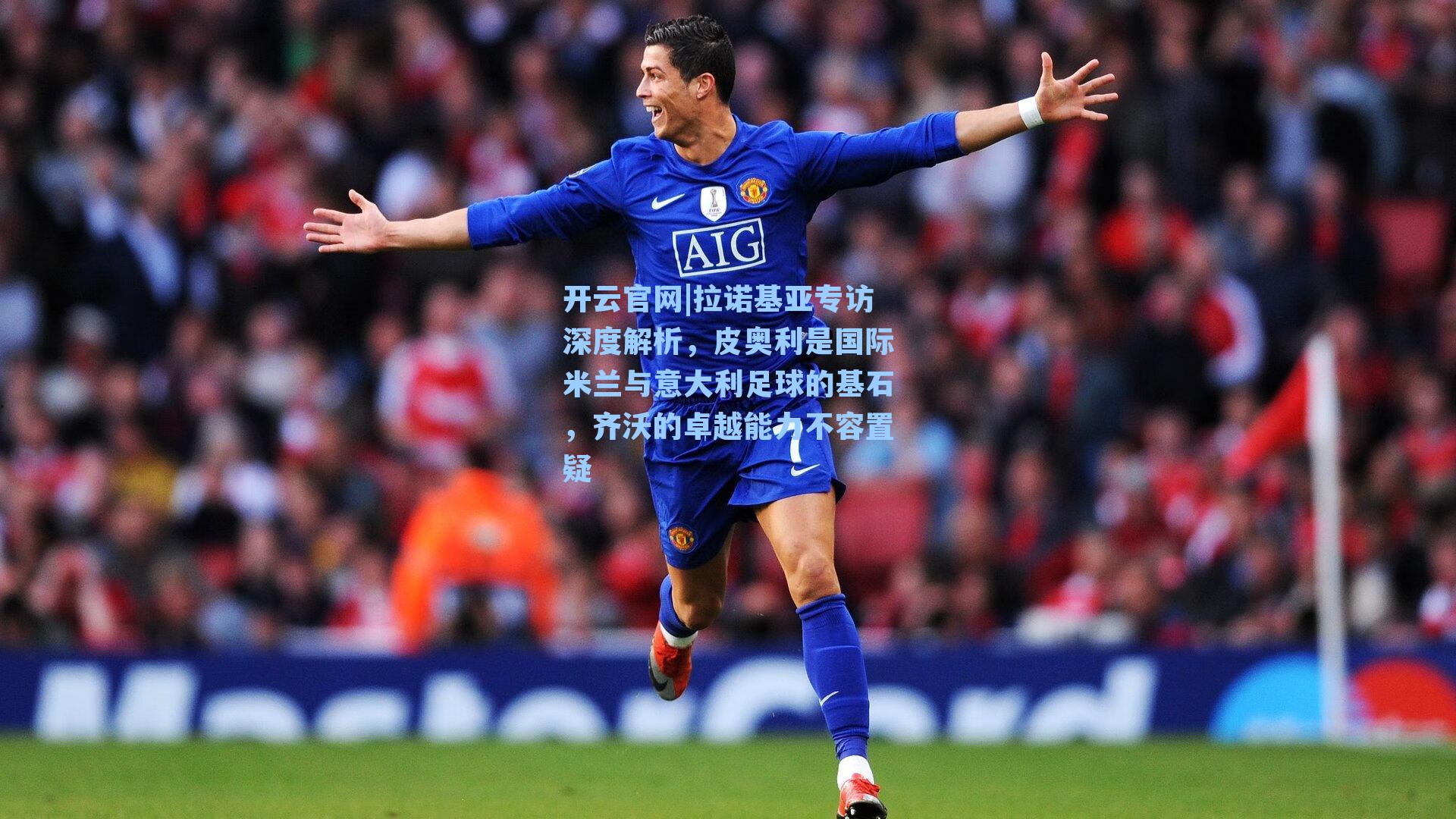 开云官网|拉诺基亚专访深度解析，皮奥利是国际米兰与意大利足球的基石，齐沃的卓越能力不容置疑