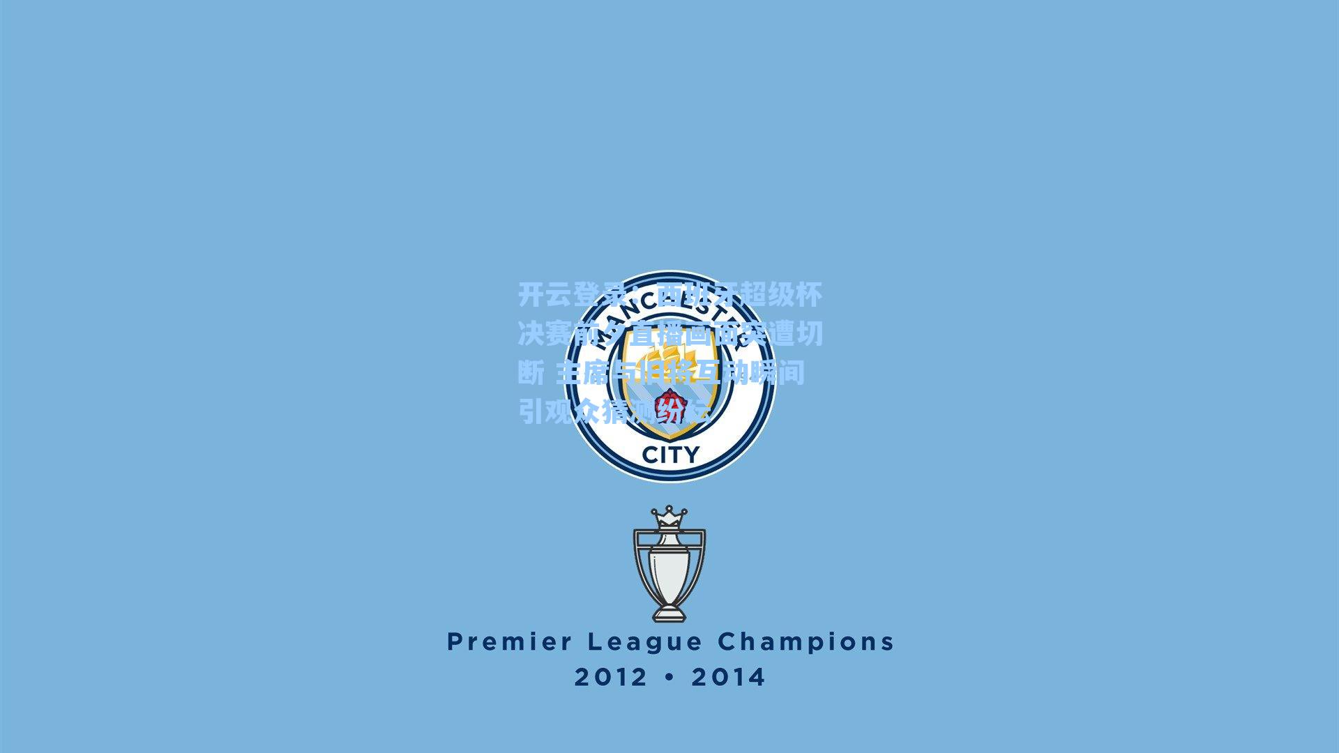 西班牙超级杯决赛前夕直播画面突遭切断 主席与旧将互动瞬间引观众猜测纷纭