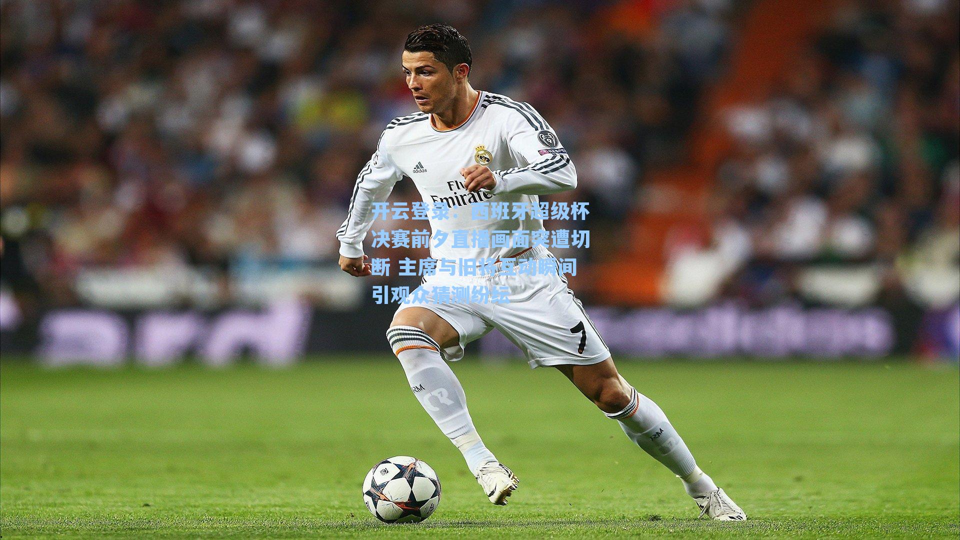 西班牙超级杯决赛前夕直播画面突遭切断 主席与旧将互动瞬间引观众猜测纷纭