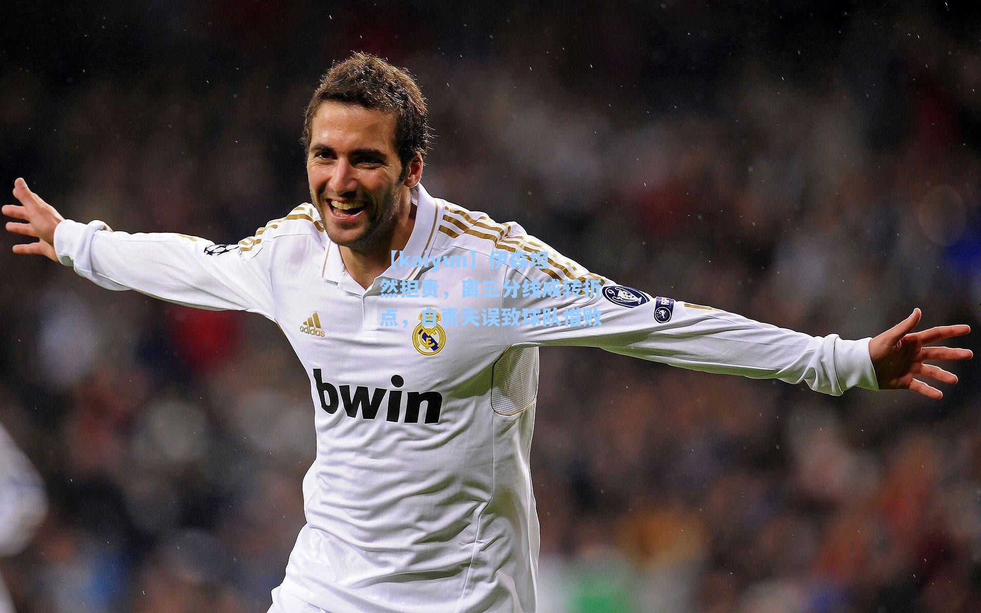 【kaiyun】伊森坦然担责，离三分线成转折点，自责失误致球队惜败